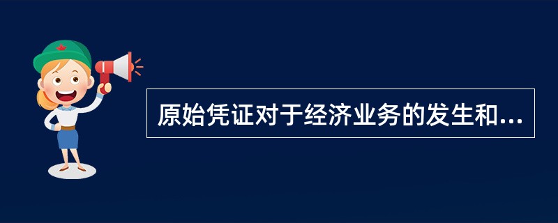 原始凭证对于经济业务的发生和完成具有证明效力。