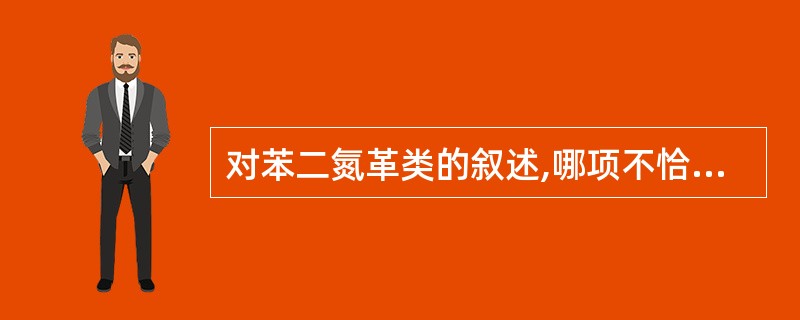 对苯二氮革类的叙述,哪项不恰当( )。