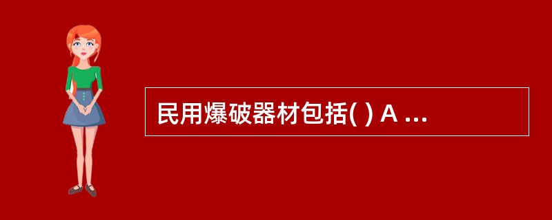 民用爆破器材包括( ) A 工业炸药 B起爆器材 C 爆炸性气体 D专用民爆器材