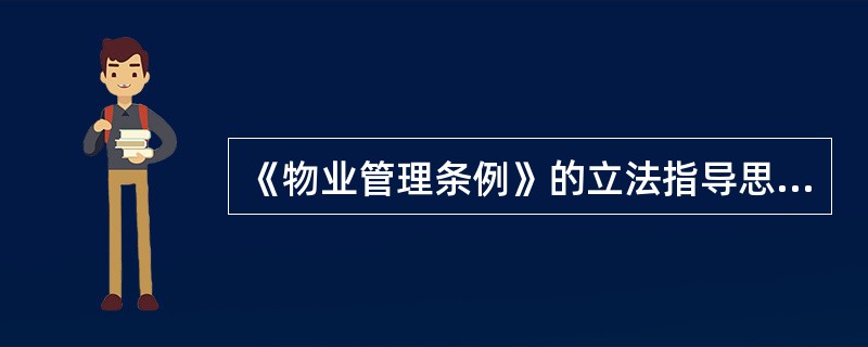 《物业管理条例》的立法指导思想主要表现在( )等方面。