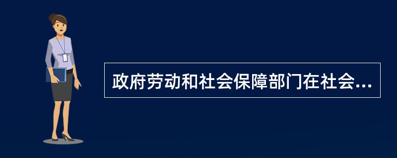 政府劳动和社会保障部门在社会保障方面的主要职责有()。