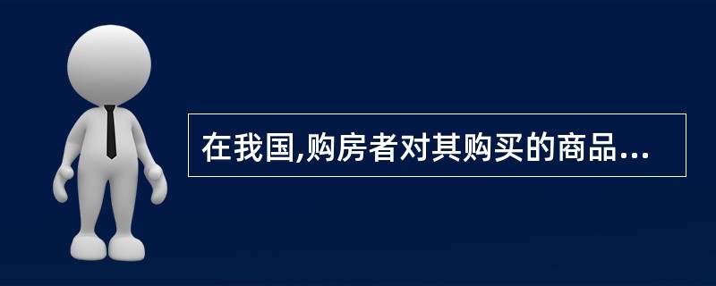 在我国,购房者对其购买的商品房拥有( )A 房屋所有权和土地所有权 B. 房屋所