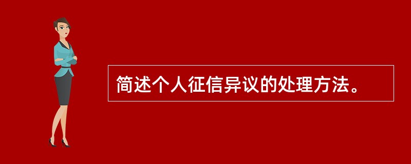 简述个人征信异议的处理方法。