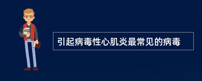 引起病毒性心肌炎最常见的病毒