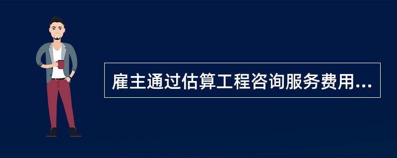 雇主通过估算工程咨询服务费用,可以了解此咨询任务所需的费用和预算,还可以( )。