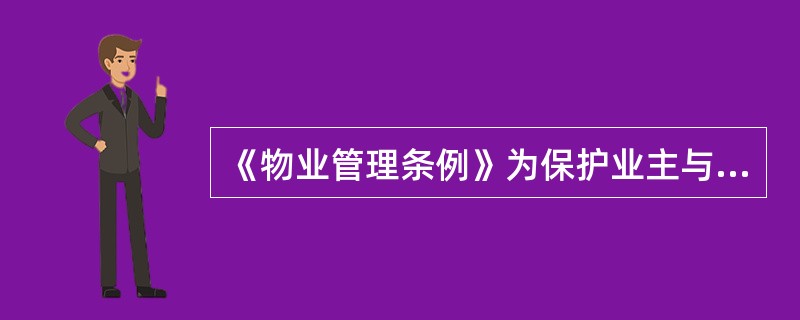 《物业管理条例》为保护业主与物业服务企业的合法权益,维护市场交易原则和企业经营规