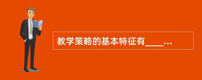 教学策略的基本特征有______、可操作性和灵活性