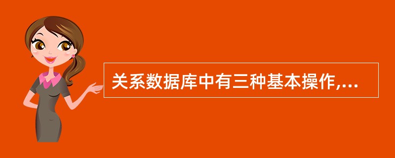 关系数据库中有三种基本操作,对关系中的某些属性进行纵向操作称为( )。