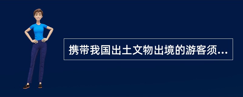 携带我国出土文物出境的游客须向海关递交中国旅游局的鉴定证明,否则不准携带出境。(