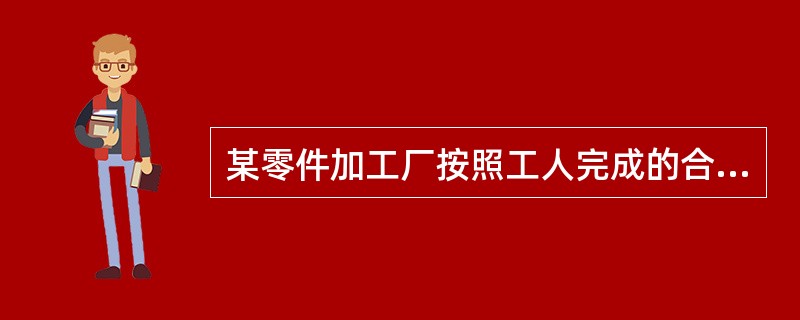 某零件加工厂按照工人完成的合格零件和不合格零件支付工资,工人每做出一个合格零件能