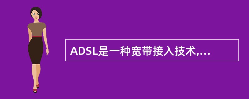 ADSL是一种宽带接入技术,通过在线路两端加装ADSL设备(专用MODEM)即可