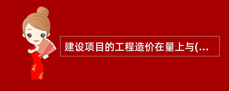 建设项目的工程造价在量上与( )相等。