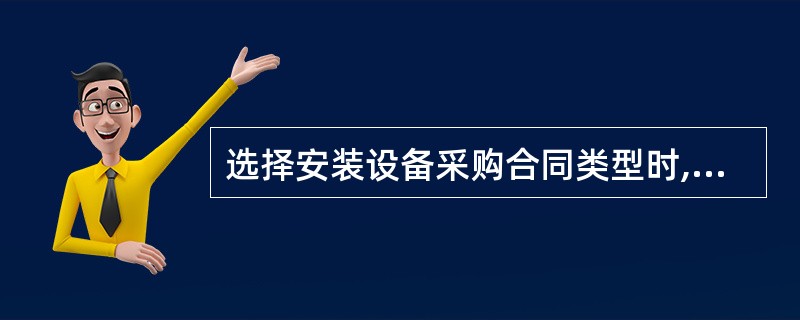 选择安装设备采购合同类型时,应考虑的因素有( )。