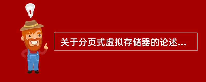  关于分页式虚拟存储器的论述,正确的是 (17) 。 (17)