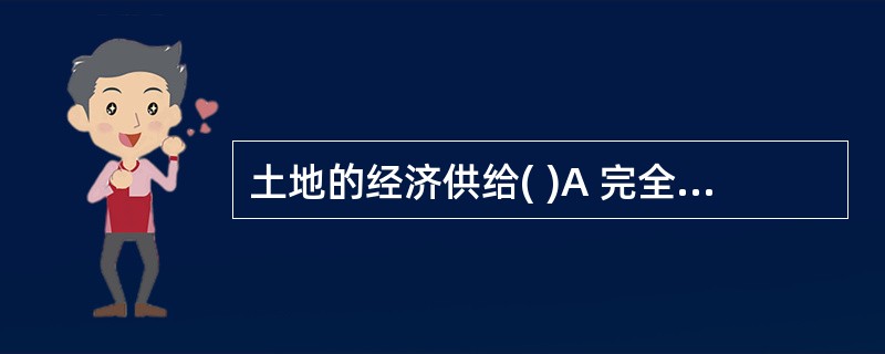 土地的经济供给( )A 完全无弹性 B. 受自然供给的制约C. 不受自然供给的制