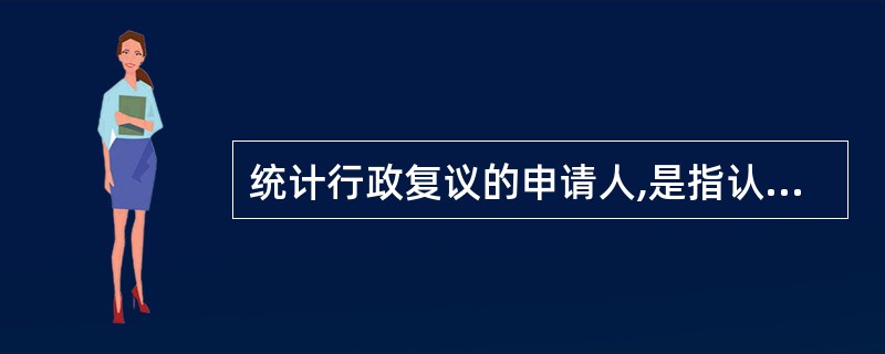 统计行政复议的申请人,是指认为统计行政机关的行政行为侵犯其合法权益,依法向统计行