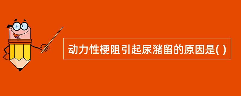 动力性梗阻引起尿潴留的原因是( )