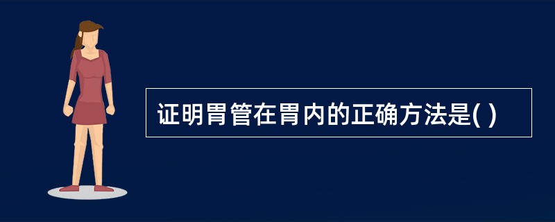 证明胃管在胃内的正确方法是( )