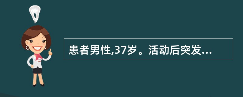 患者男性,37岁。活动后突发右腰背部疼痛,伴大汗淋漓、恶心、呕吐,已持续2小时,