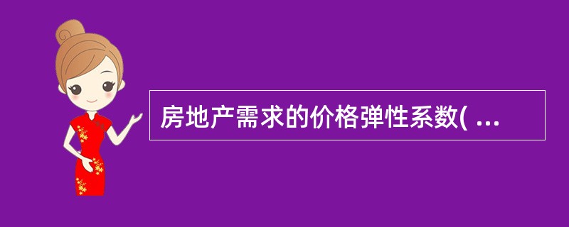 房地产需求的价格弹性系数( )时,称为需求缺乏价格弹性。A 大于1 B. 等于1