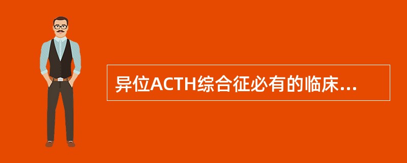 异位ACTH综合征必有的临床表现是( )