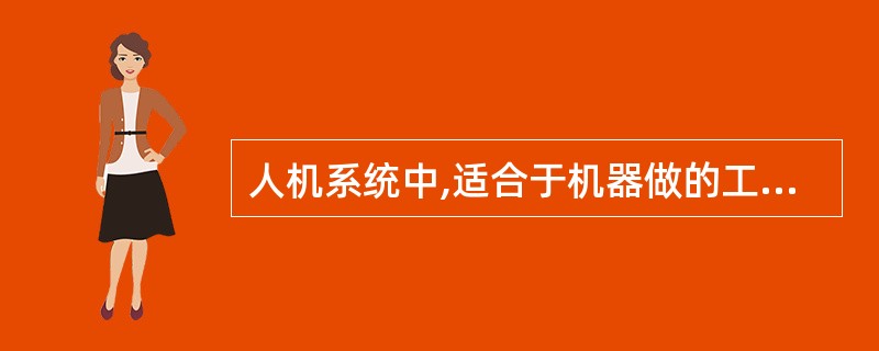 人机系统中,适合于机器做的工作有( )类型的工作。 A 随机应变 B笨重而快速