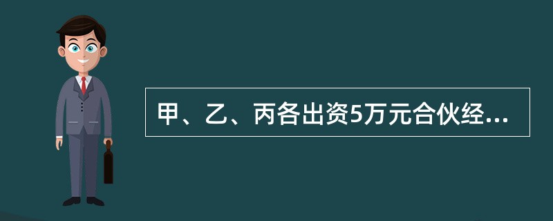 甲、乙、丙各出资5万元合伙经营一餐馆。经营期间丙提出退伙,并声明放弃一切合伙权利