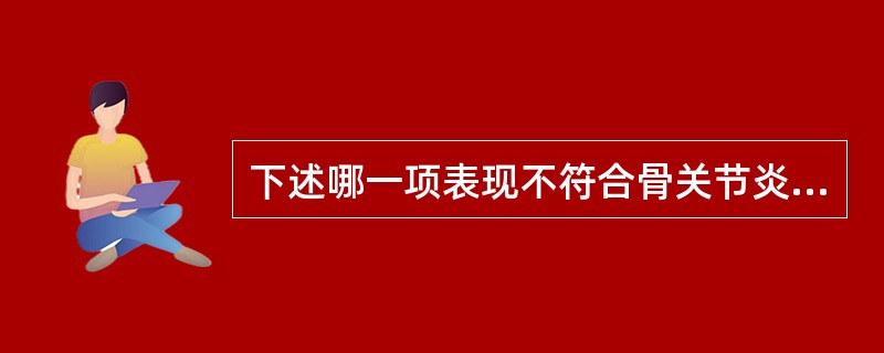 下述哪一项表现不符合骨关节炎的特点( )