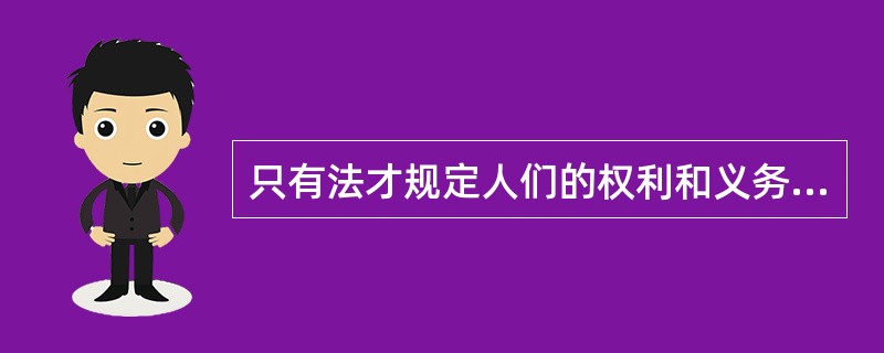 只有法才规定人们的权利和义务。 ( )