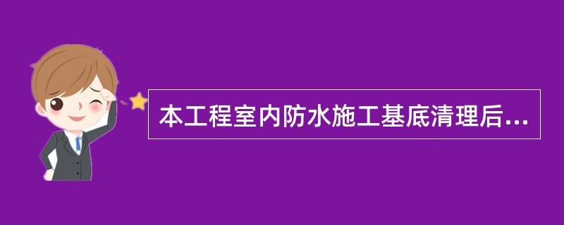 本工程室内防水施工基底清理后的工艺流程是( )。