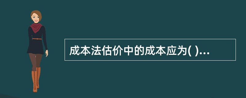 成本法估价中的成本应为( )成本A 估价对象的实际 B. 类似房地产的客观C.