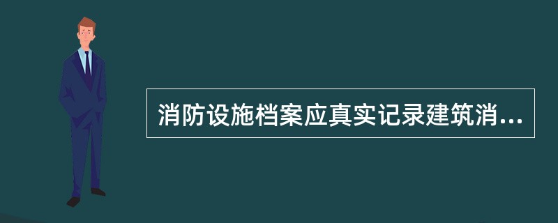 消防设施档案应真实记录建筑消防设施的质量状况,从延续性要求及可追溯性要求出发,完