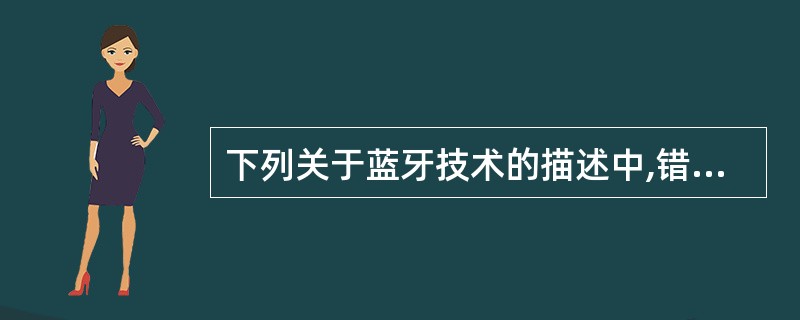 下列关于蓝牙技术的描述中,错误的是( )。A)工作频段在2.402GHz~2.4