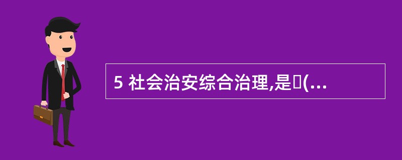 5 社会治安综合治理,是( )A党和政府全面解决我国社会治安问题的战略方针B是