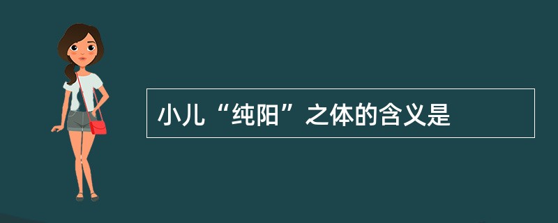 小儿“纯阳”之体的含义是