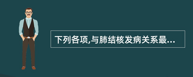 下列各项,与肺结核发病关系最密切的是