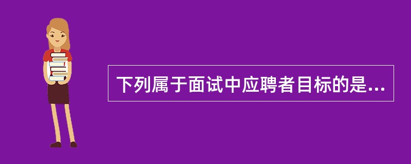 下列属于面试中应聘者目标的是( )。