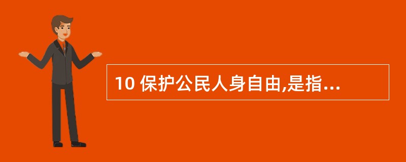 10 保护公民人身自由,是指保护公民的( )A人身自由和人格尊严 B通信秘密