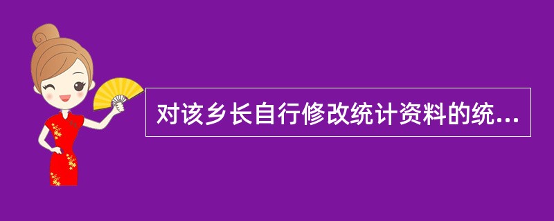 对该乡长自行修改统计资料的统计违法行为,应由()予以通报批评。