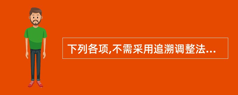下列各项,不需采用追溯调整法进行会计处理的有( )。