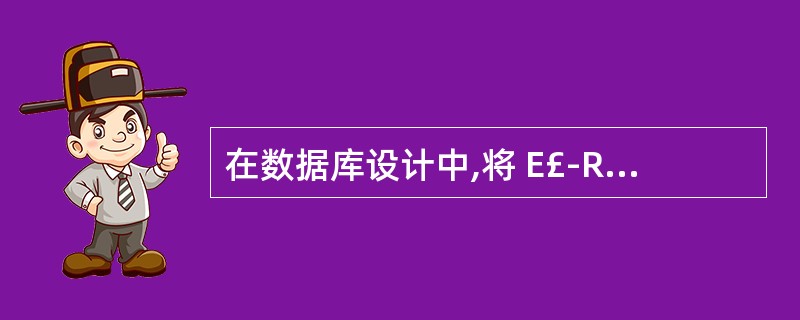 在数据库设计中,将 E£­R 图转换成关系数据模型的过程属于A) 需求分析阶段