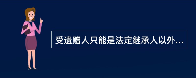 受遗赠人只能是法定继承人以外的人。 ( )