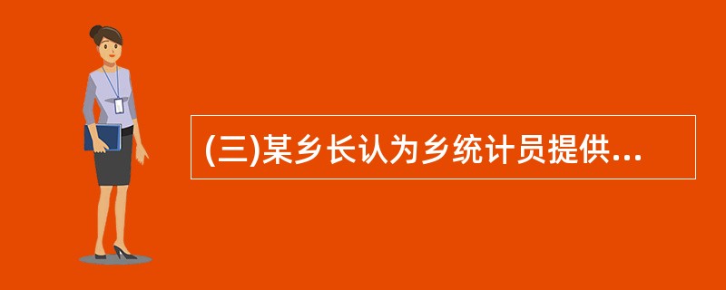 (三)某乡长认为乡统计员提供的夏粮产量数据偏低,便自行修改该项统计数据,并强迫统