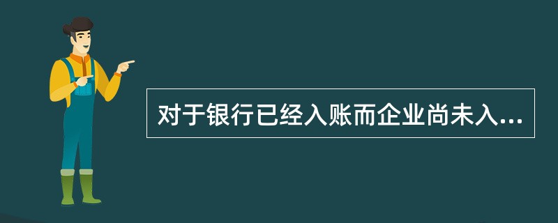 对于银行已经入账而企业尚未入账的未达账项,企业应当根据“银行对账单”编制自制凭证