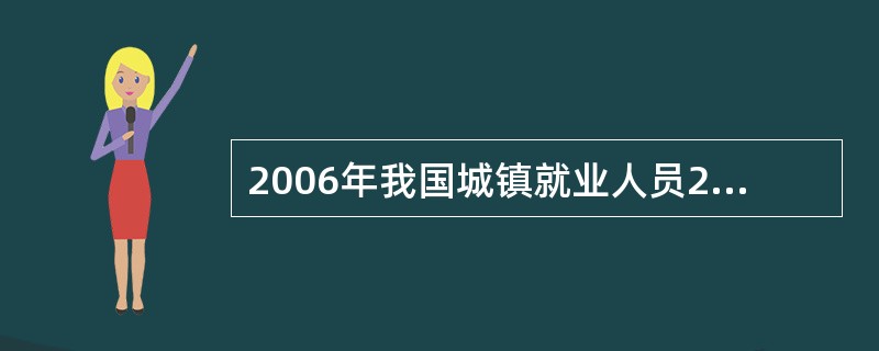 2006年我国城镇就业人员28310万人,比上年同期增长4.3%;年末城镇登记失