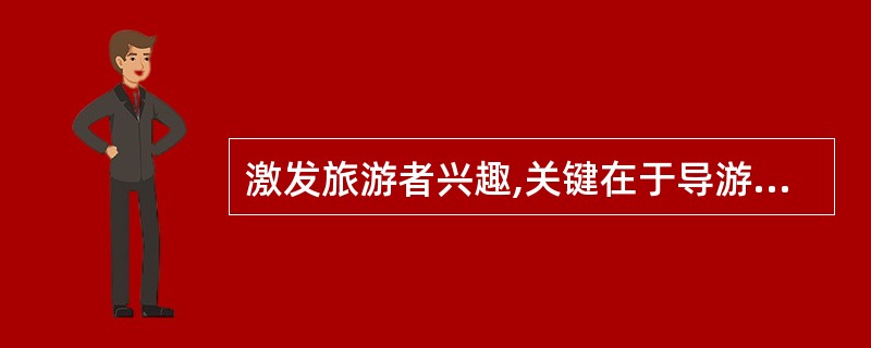 激发旅游者兴趣,关键在于导游人员讲解时的正确、规范。 ( )