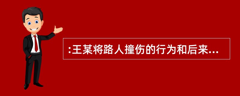 :王某将路人撞伤的行为和后来欲将路人撞死的行为应如何处罚?()