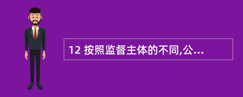 12 按照监督主体的不同,公安执法监督可以分为( )A国家权力机关的监督B检