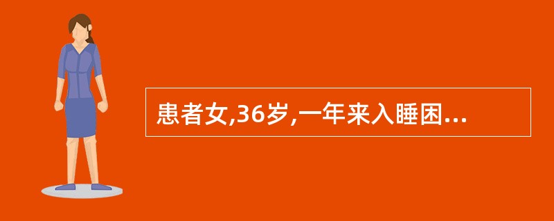 患者女,36岁,一年来入睡困难,工作时头痛,有时血压偏高,怀疑自己得了高血压,病