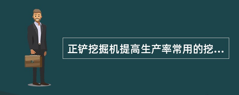 正铲挖掘机提高生产率常用的挖掘方法包括( )。